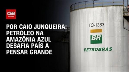 Petróleo na Amazônia azul desafia país a pensar grande